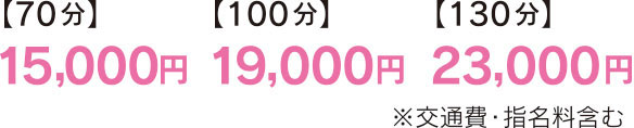 【70分】15,000円、【100分】19,000円、【130分】23,000円 ※交通費・指名料含む